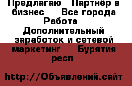 Предлагаю : Партнёр в бизнес   - Все города Работа » Дополнительный заработок и сетевой маркетинг   . Бурятия респ.